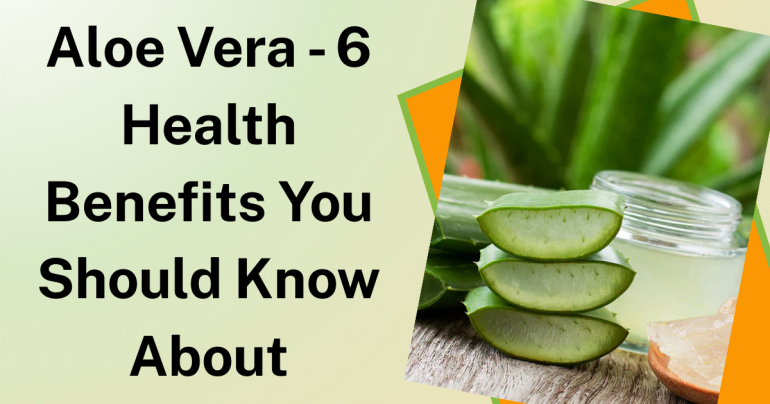 Aloe Vera - 6 Health Benefits You Should Know About