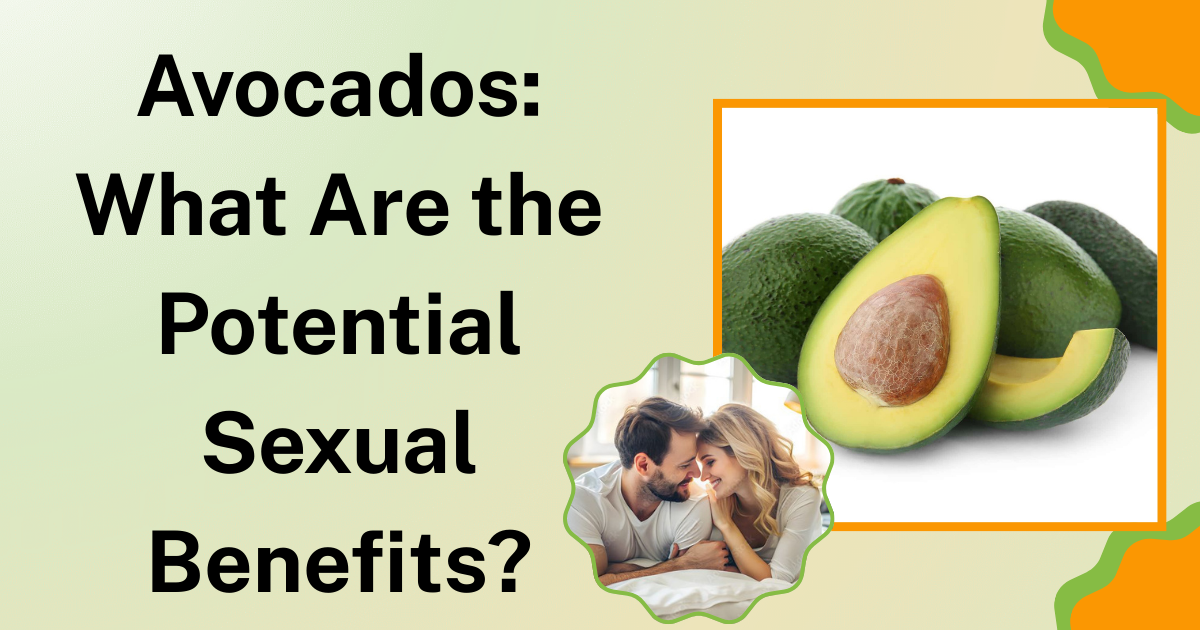 Avocados What Are the Potential Sexual Benefits?